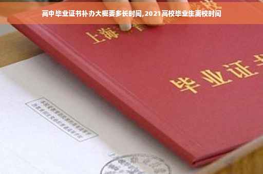 高中毕业证书补办大概要多长时间,2021高校毕业生离校时间