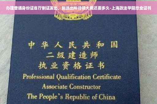 办理普通身份证省厅制证发出，到派出所待领大概还要多久-上海政法学院毕业证书
