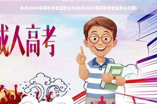 补办2004年高中毕业证怎么办(补办2004年高中毕业证怎么办理)