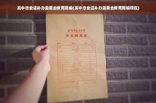 高中毕业证补办需要去教育局嘛(高中毕业证补办需要去教育局嘛现在)