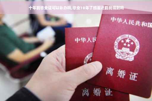 十年前毕业证可以补办吗,毕业10年了档案还能找得到吗