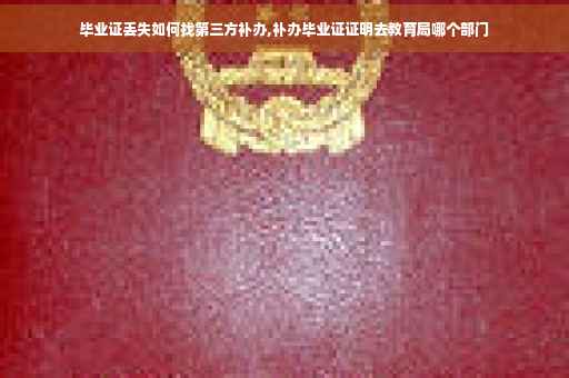 毕业证丢失如何找第三方补办,补办毕业证证明去教育局哪个部门