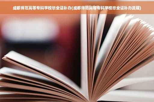 成都师范高等专科学校毕业证补办(成都师范高等专科学校毕业证补办流程)