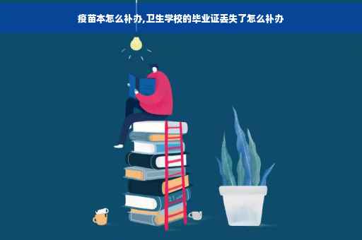 疫苗本怎么补办,卫生学校的毕业证丢失了怎么补办