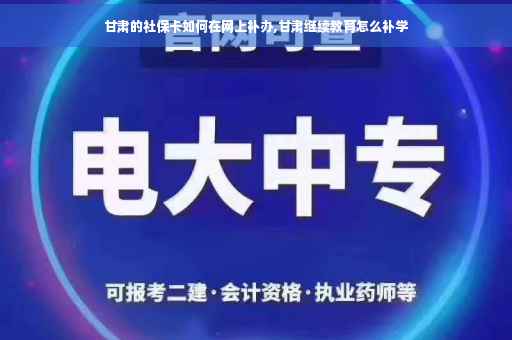 甘肃的社保卡如何在网上补办,甘肃继续教育怎么补学