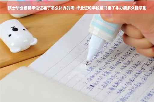 硕士毕业证和学位证丢了怎么补办的呢-毕业证和学位证书丢了补办要多久能拿到
