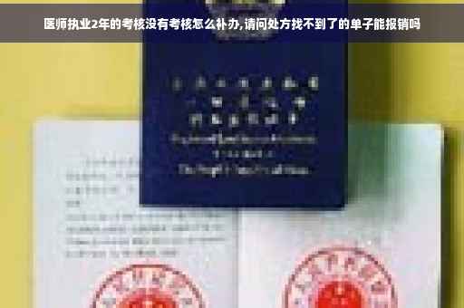 医师执业2年的考核没有考核怎么补办,请问处方找不到了的单子能报销吗