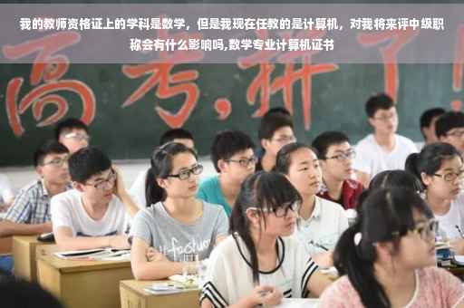 我的教师资格证上的学科是数学，但是我现在任教的是计算机，对我将来评中级职称会有什么影响吗,数学专业计算机证书