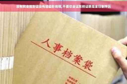 没有就业报到证会有哪些影响呢,不要毕业证怎样证明是全日制学历