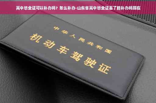 高中毕业证可以补办吗？怎么补办-山东省高中毕业证丢了能补办吗现在