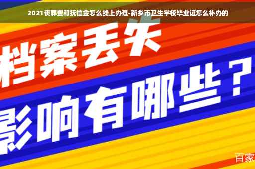 2021丧葬费和抚恤金怎么线上办理-新乡市卫生学校毕业证怎么补办的