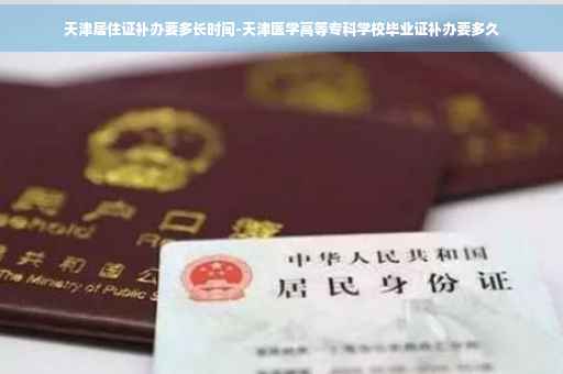 天津居住证补办要多长时间-天津医学高等专科学校毕业证补办要多久