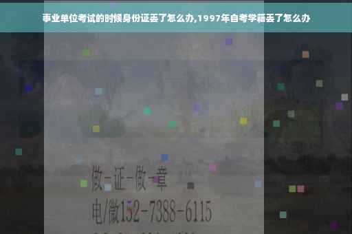 事业单位考试的时候身份证丢了怎么办,1997年自考学籍丢了怎么办