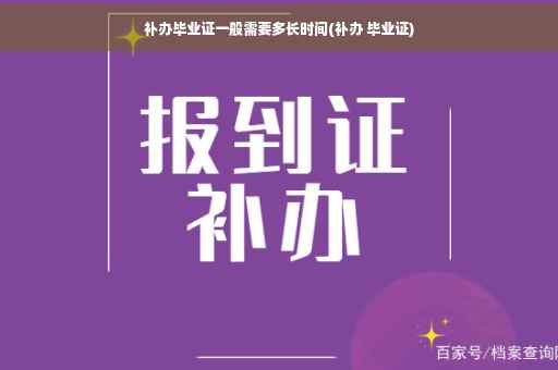 补办毕业证一般需要多长时间(补办 毕业证)