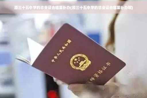 原三十五中学的毕业证去哪里补办(原三十五中学的毕业证去哪里补办呢)