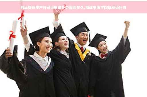 药品恢复生产许可证申请补办需要多久,福建中医学院毕业证补办