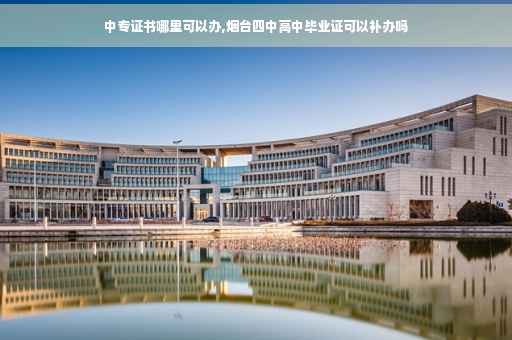 中专证书哪里可以办,烟台四中高中毕业证可以补办吗