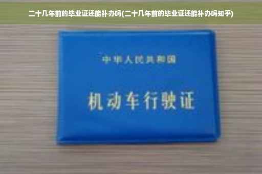 二十几年前的毕业证还能补办吗(二十几年前的毕业证还能补办吗知乎)