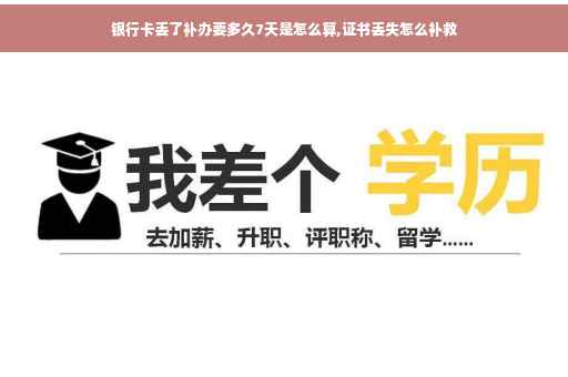 银行卡丢了补办要多久7天是怎么算,证书丢失怎么补救