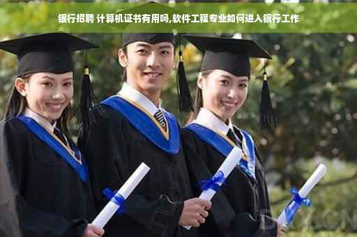 银行招聘 计算机证书有用吗,软件工程专业如何进入银行工作