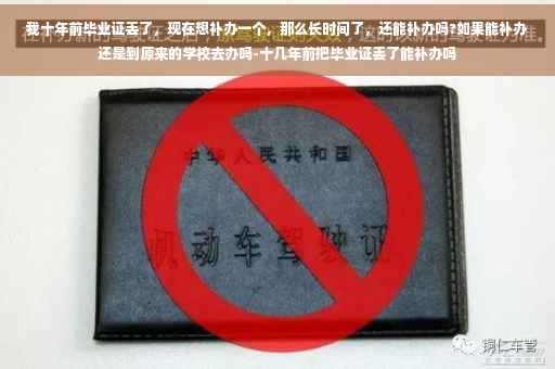 我十年前毕业证丢了，现在想补办一个，那么长时间了，还能补办吗?如果能补办还是到原来的学校去办吗-十几年前把毕业证丢了能补办吗