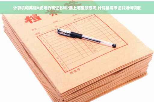 计算机和英语B统考的有证书吗?要上哪里领取呢,计算机等级证书如何领取