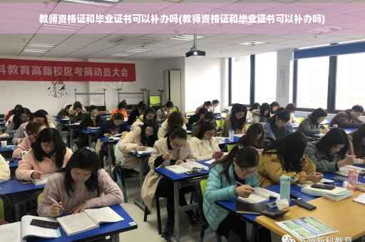 教师资格证和毕业证书可以补办吗(教师资格证和毕业证书可以补办吗)