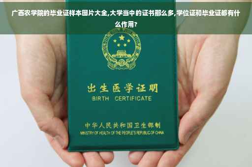 广西农学院的毕业证样本图片大全,大学当中的证书那么多,学位证和毕业证都有什么作用?