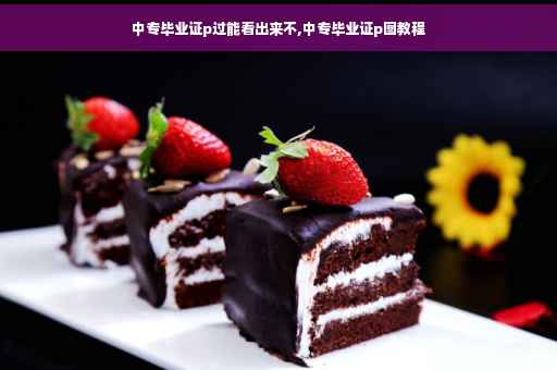 中专毕业证p过能看出来不,中专毕业证p图教程