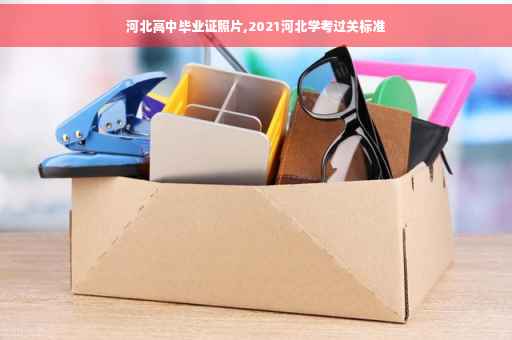 河北高中毕业证照片,2021河北学考过关标准
