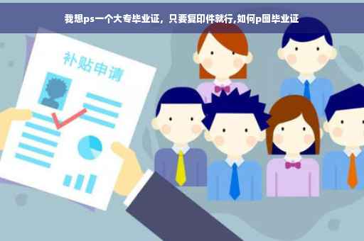 我想ps一个大专毕业证，只要复印件就行,如何p图毕业证