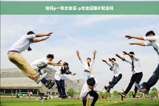 如何p一张毕业证-p毕业证图片犯法吗