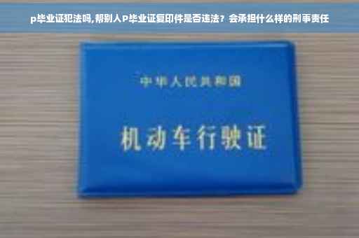p毕业证犯法吗,帮别人P毕业证复印件是否违法？会承担什么样的刑事责任