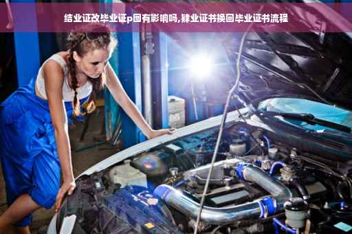 结业证改毕业证p图有影响吗,肄业证书换回毕业证书流程
