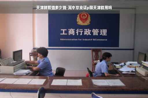 天津牌照值多少钱-高中毕业证p图天津能用吗