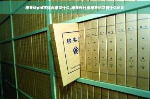 毕业证p图字体要求是什么,毕业设计跟毕业论文有什么区别
