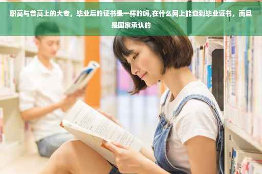 职高与普高上的大专，毕业后的证书是一样的吗,在什么网上能查到毕业证书，而且是国家承认的