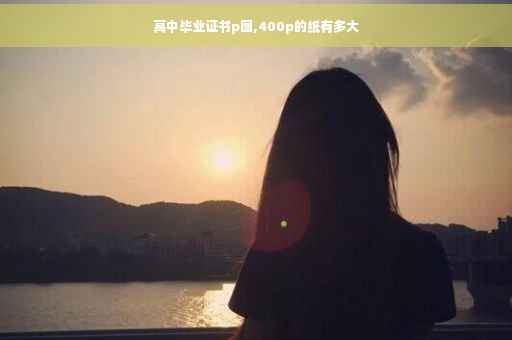 高中毕业证书p图,400p的纸有多大