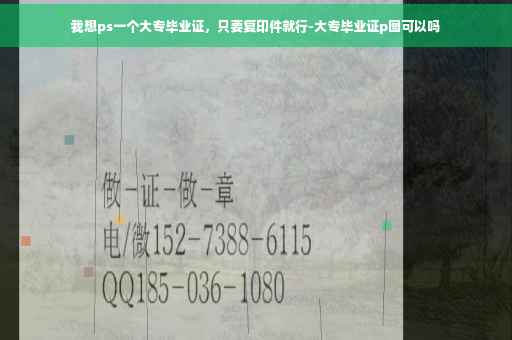 我想ps一个大专毕业证，只要复印件就行-大专毕业证p图可以吗
