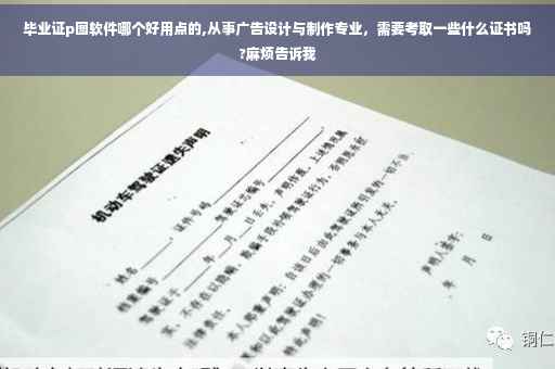毕业证p图软件哪个好用点的,从事广告设计与制作专业，需要考取一些什么证书吗?麻烦告诉我