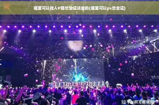 哪里可以找人P图毕业证这些的(哪里可以ps毕业证)