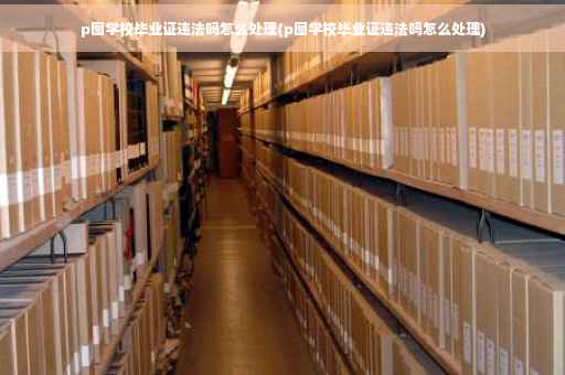 p图学校毕业证违法吗怎么处理(p图学校毕业证违法吗怎么处理)