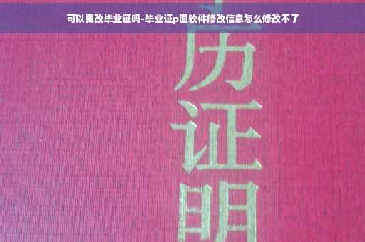 可以更改毕业证吗-毕业证p图软件修改信息怎么修改不了