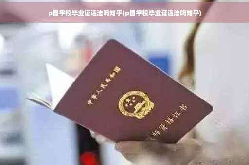 p图学校毕业证违法吗知乎(p图学校毕业证违法吗知乎)