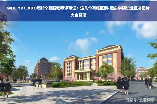 WDC YDC ADC考那个舞蹈教师评审证?这几个有啥区别-远东学院毕业证书图片大全高清 WDC YDC ADC考那个舞蹈教师评审证?这几个有啥区别-远东学院毕业证书图片大全高清