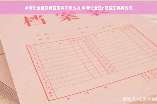 中专毕业证只有复印件了怎么办,中专毕业证p图复印件有效吗