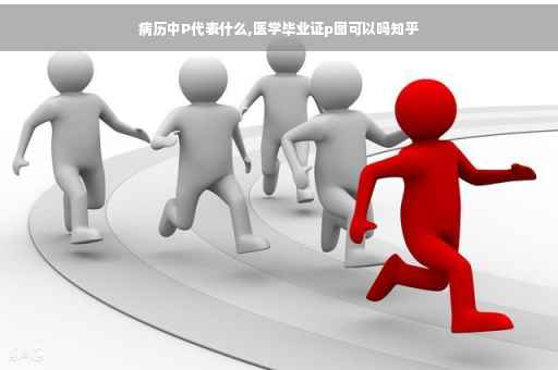 病历中P代表什么,医学毕业证p图可以吗知乎