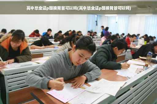 高中毕业证p图换背景可以吗(高中毕业证p图换背景可以吗)