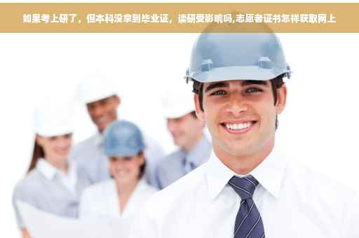 如果考上研了，但本科没拿到毕业证，读研受影响吗,志愿者证书怎样获取网上