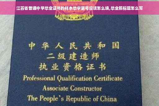 江苏省普通中学毕业证书的样本毕字第号应该怎么填,毕业照标题怎么写